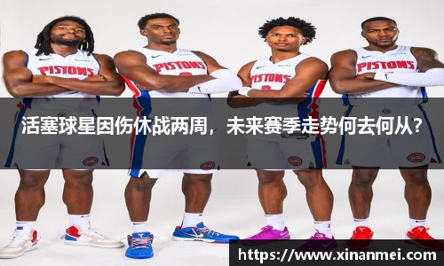 活塞球星因伤休战两周，未来赛季走势何去何从？