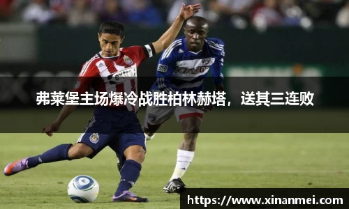 弗莱堡主场爆冷战胜柏林赫塔，送其三连败
