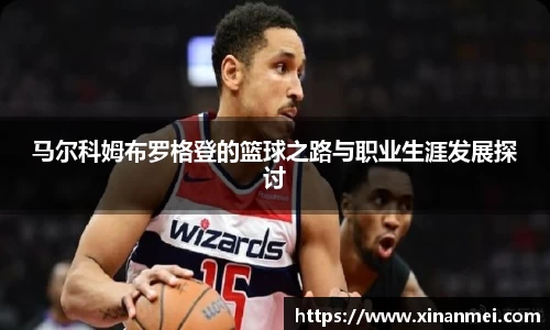 马尔科姆布罗格登的篮球之路与职业生涯发展探讨